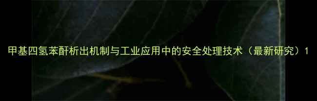 图片 甲基四氢苯酐析出机制与工业应用中的安全处理技术（最新研究）1.jpg