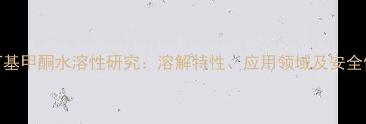 图片 甲基异丁基甲酮水溶性研究：溶解特性、应用领域及安全使用指南.jpg
