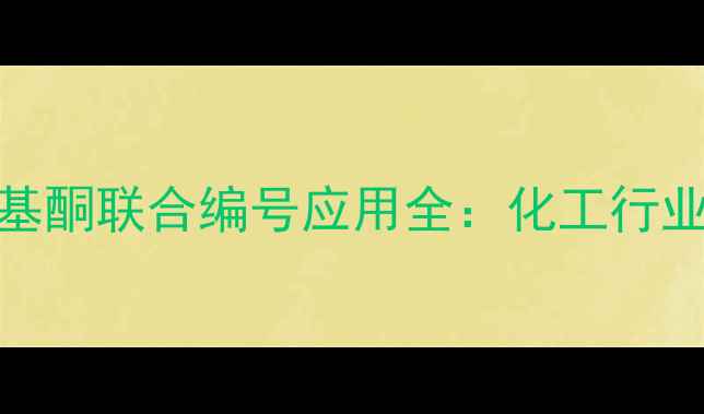 图片 甲基异丁基酮联合编号应用全：化工行业必看指南.jpg