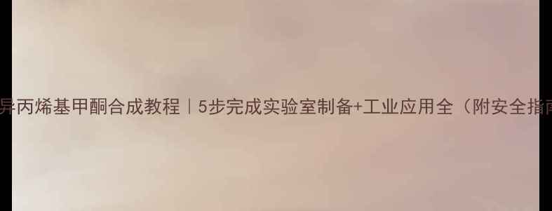 图片 甲基异丙烯基甲酮合成教程｜5步完成实验室制备+工业应用全（附安全指南）1.jpg