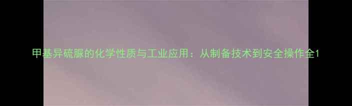 图片 甲基异硫脲的化学性质与工业应用：从制备技术到安全操作全1.jpg