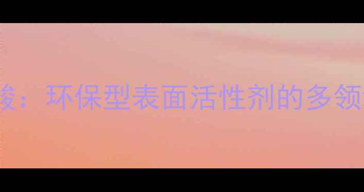 图片 甲基椰油酰基牛磺酸：环保型表面活性剂的多领域应用及生产工艺2.jpg