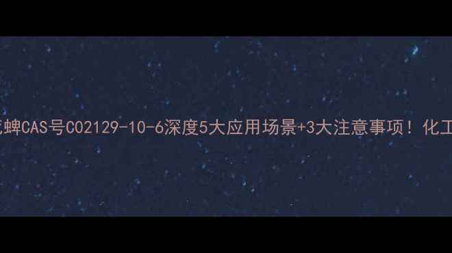 图片 甲基毒死蜱CAS号C02129-10-6深度5大应用场景+3大注意事项！化工人必看2.jpg