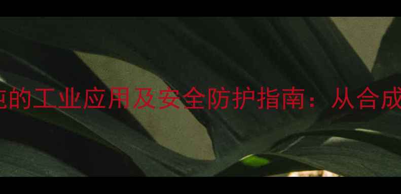 图片 甲基氯化物与三氯吨的工业应用及安全防护指南：从合成工艺到环境治理全2.jpg