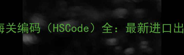 图片 甲基氯化镁海关编码（HSCode）全：最新进口出口报关指南1.jpg