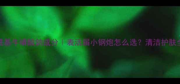 图片 甲基油酰基牛磺酸鈉成分｜表活届小钢炮怎么选？清洁护肤全攻略！.jpg