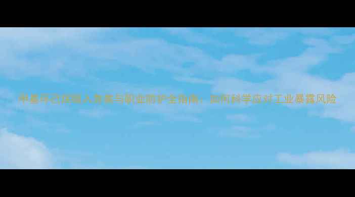 图片 甲基环己烷吸入急救与职业防护全指南：如何科学应对工业暴露风险.jpg