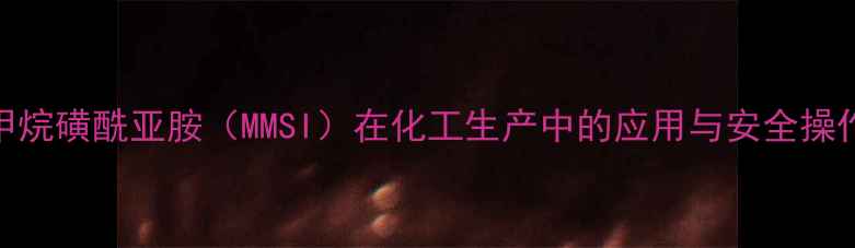 图片 甲基甲烷磺酰亚胺（MMSI）在化工生产中的应用与安全操作规范.jpg