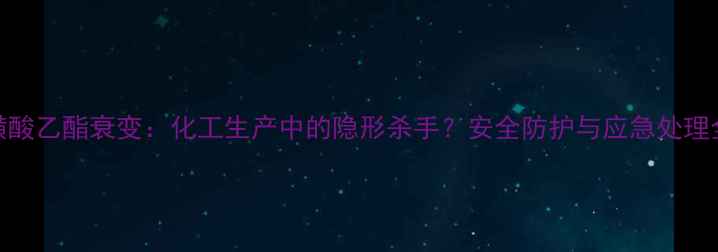 图片 甲基磺酸乙酯衰变：化工生产中的隐形杀手？安全防护与应急处理全攻略.jpg