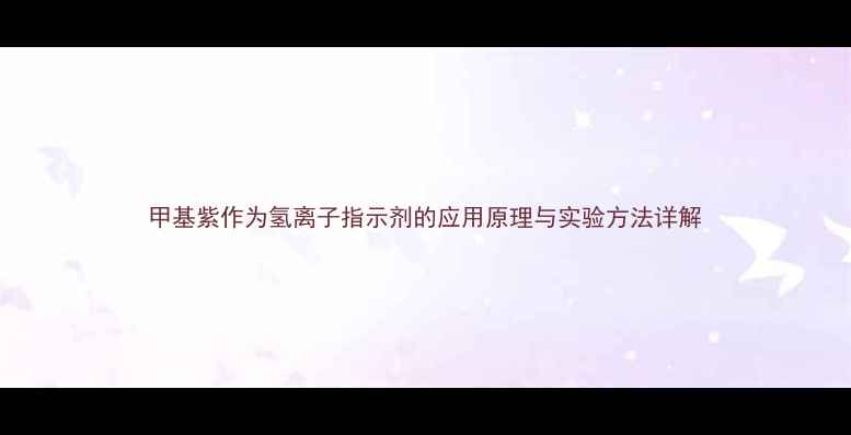 图片 甲基紫作为氢离子指示剂的应用原理与实验方法详解.jpg