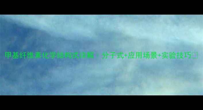 图片 甲基纤维素化学结构式详解｜分子式+应用场景+实验技巧🔬.jpg