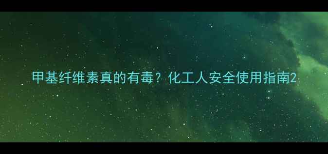 图片 甲基纤维素真的有毒？化工人安全使用指南2.jpg