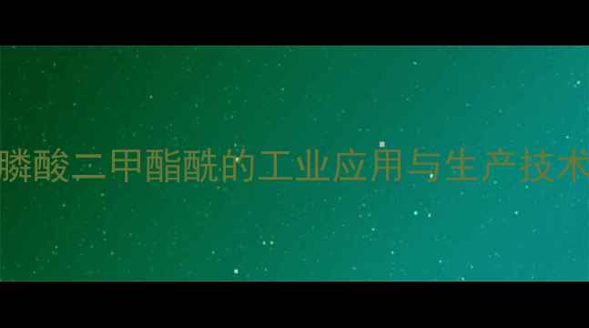 图片 甲基膦酸二甲酯酰的工业应用与生产技术深度.jpg