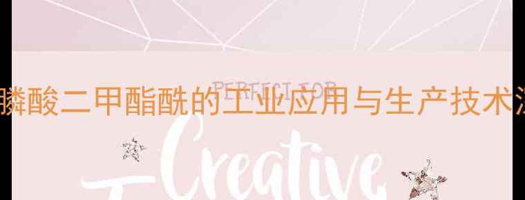 图片 甲基膦酸二甲酯酰的工业应用与生产技术深度2.jpg