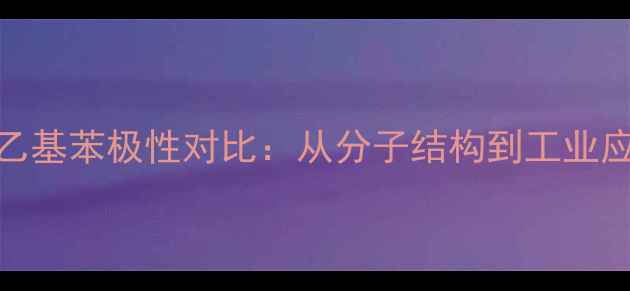 图片 甲基苯与乙基苯极性对比：从分子结构到工业应用的深度.jpg