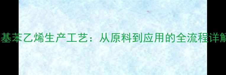 图片 甲基苯乙烯生产工艺：从原料到应用的全流程详解1.jpg