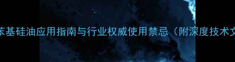 图片 甲基苯基硅油应用指南与行业权威使用禁忌（附深度技术文档）.jpg