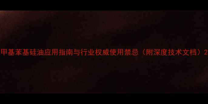 图片 甲基苯基硅油应用指南与行业权威使用禁忌（附深度技术文档）2.jpg