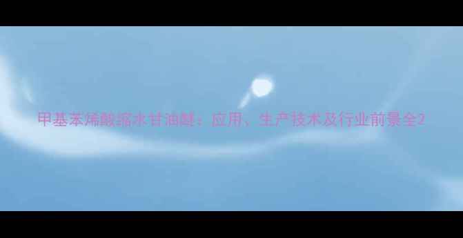 图片 甲基苯烯酸缩水甘油醚：应用、生产技术及行业前景全2.jpg