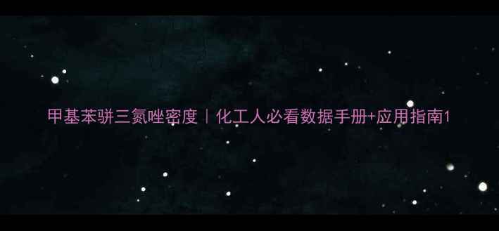 图片 甲基苯骈三氮唑密度｜化工人必看数据手册+应用指南1.jpg