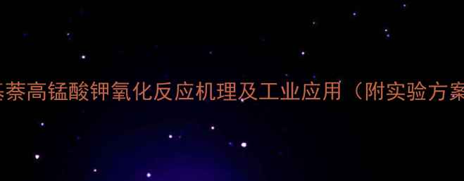 图片 甲基萘高锰酸钾氧化反应机理及工业应用（附实验方案）1.jpg