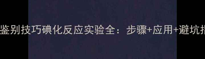 图片 甲基酮鉴别技巧碘化反应实验全：步骤+应用+避坑指南✨2.jpg
