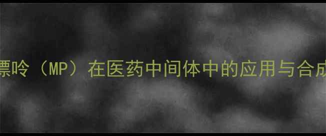 图片 甲基黄嘌呤（MP）在医药中间体中的应用与合成方法全.jpg