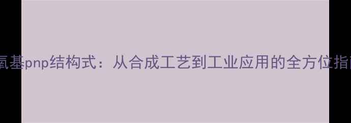 图片 甲氧基pnp结构式：从合成工艺到工业应用的全方位指南1.jpg