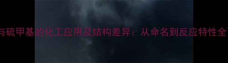 图片 甲硫基与硫甲基的化工应用及结构差异：从命名到反应特性全面对比2.jpg