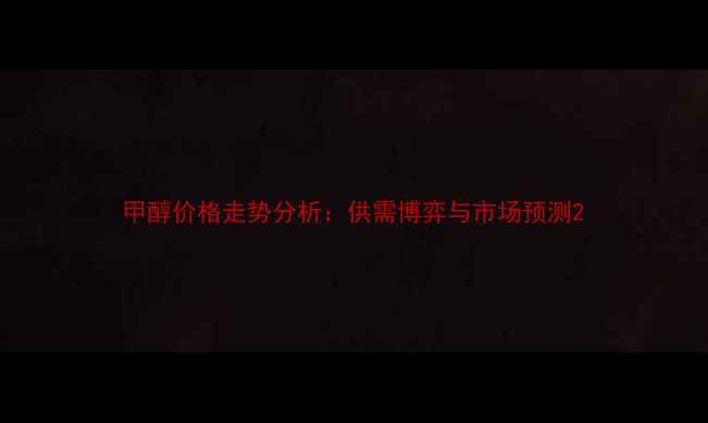 图片 甲醇价格走势分析：供需博弈与市场预测2.jpg