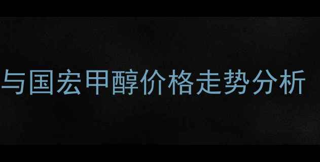 图片 甲醇市场动态与国宏甲醇价格走势分析（最新解读）2.jpg