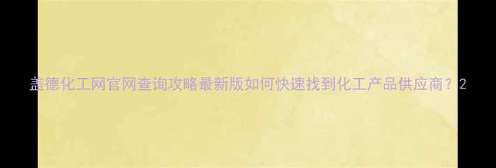 图片 盖德化工网官网查询攻略最新版如何快速找到化工产品供应商？2.jpg