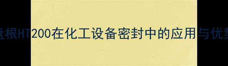 图片 盘根HT200在化工设备密封中的应用与优势.jpg