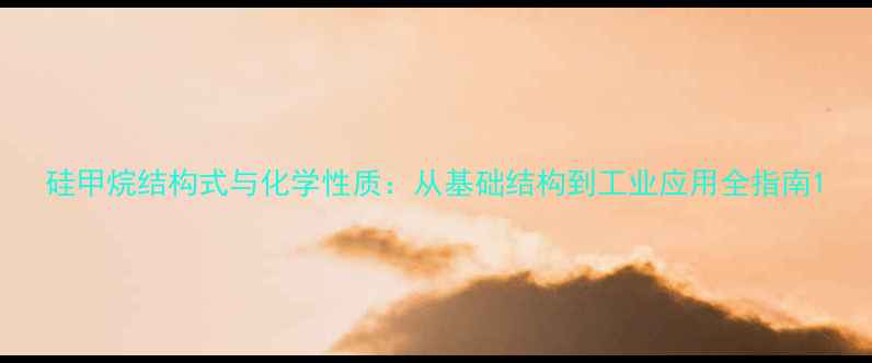 图片 硅甲烷结构式与化学性质：从基础结构到工业应用全指南1.jpg