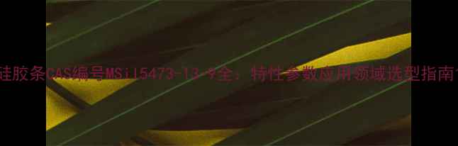 图片 硅胶条CAS编号MSil5473-13-9全：特性参数应用领域选型指南1.jpg