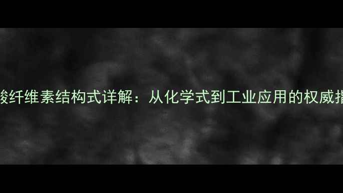 图片 硝酸纤维素结构式详解：从化学式到工业应用的权威指南.jpg