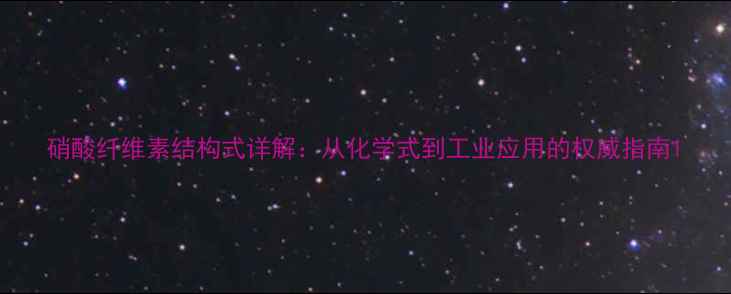 图片 硝酸纤维素结构式详解：从化学式到工业应用的权威指南1.jpg