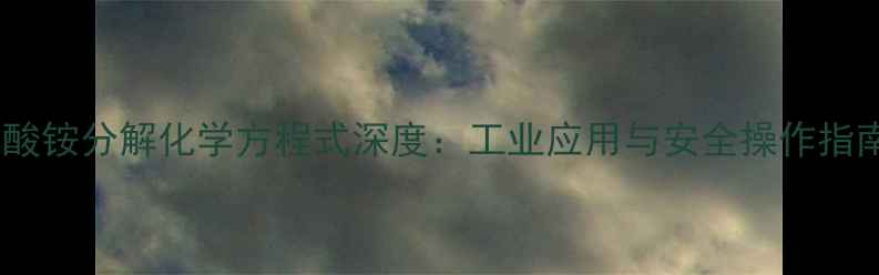 图片 硝酸铵分解化学方程式深度：工业应用与安全操作指南2.jpg