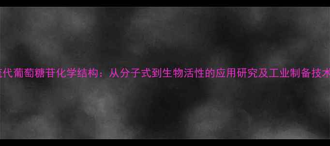 图片 硫代葡萄糖苷化学结构：从分子式到生物活性的应用研究及工业制备技术1.jpg