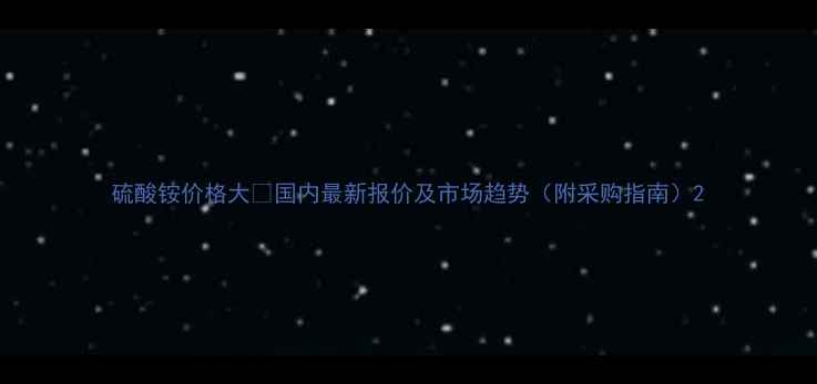 图片 硫酸铵价格大💰国内最新报价及市场趋势（附采购指南）2.jpg