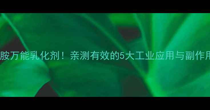 图片 硬脂酰乙二胺万能乳化剂！亲测有效的5大工业应用与副作用避坑指南1.jpg