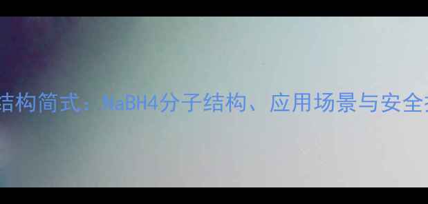 图片 硼氢化钠结构简式：NaBH4分子结构、应用场景与安全操作指南2.jpg