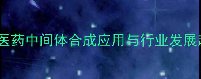 图片 碘甲基硼酸频哪醇酯全：医药中间体合成应用与行业发展趋势（附三步合成工艺）1.jpg