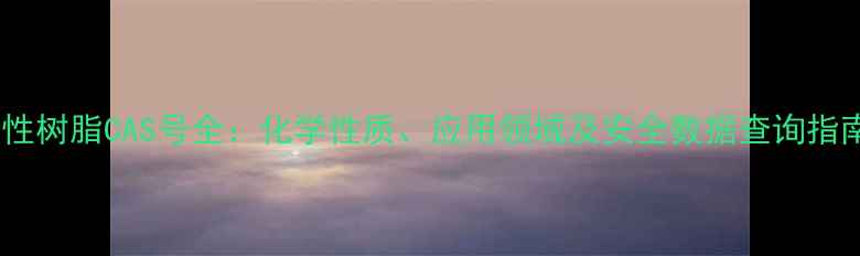 图片 碱性树脂CAS号全：化学性质、应用领域及安全数据查询指南1.jpg