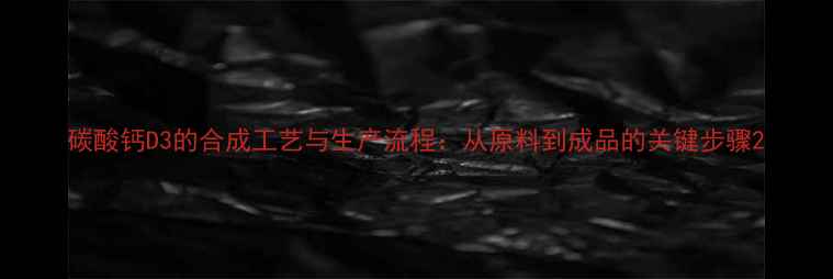 图片 碳酸钙D3的合成工艺与生产流程：从原料到成品的关键步骤2.jpg