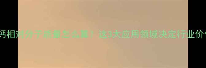 图片 碳酸钙相对分子质量怎么算？这3大应用领域决定行业价值！1.jpg