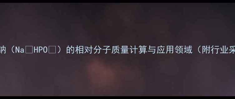 图片 磷酸氢二钠（Na₂HPO₄）的相对分子质量计算与应用领域（附行业采购指南）.jpg