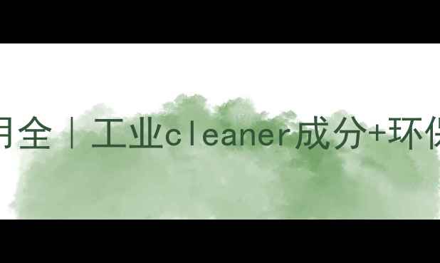 图片 磺基琥珀酸酯应用全｜工业cleaner成分+环保特性+选型指南2.jpg
