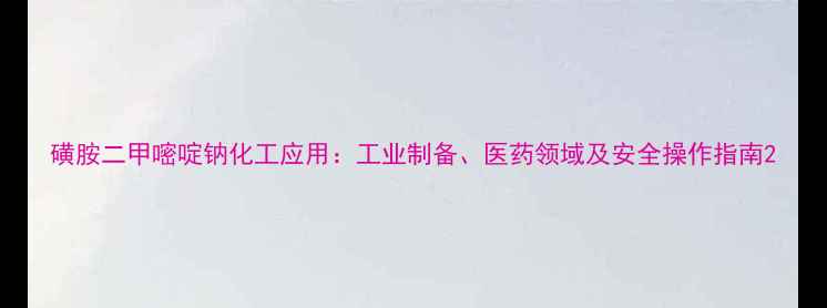图片 磺胺二甲嘧啶钠化工应用：工业制备、医药领域及安全操作指南2.jpg