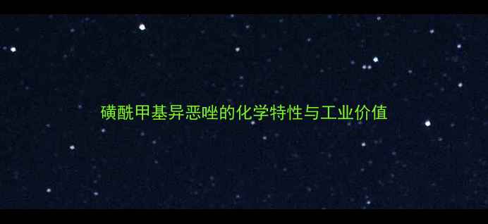 图片 磺酰甲基异恶唑的化学特性与工业价值.jpg